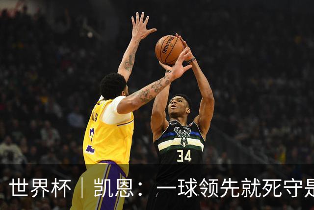 世界杯｜凯恩：一球领先就死守是不保险的