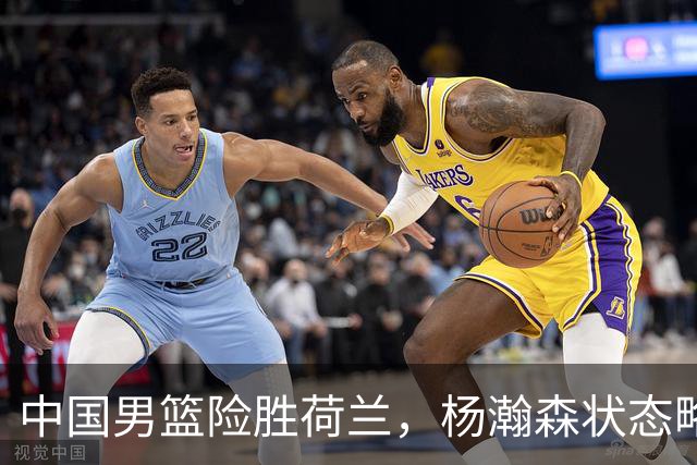 中国男篮险胜荷兰，杨瀚森状态略显低迷，高诗岩成为替补奇兵