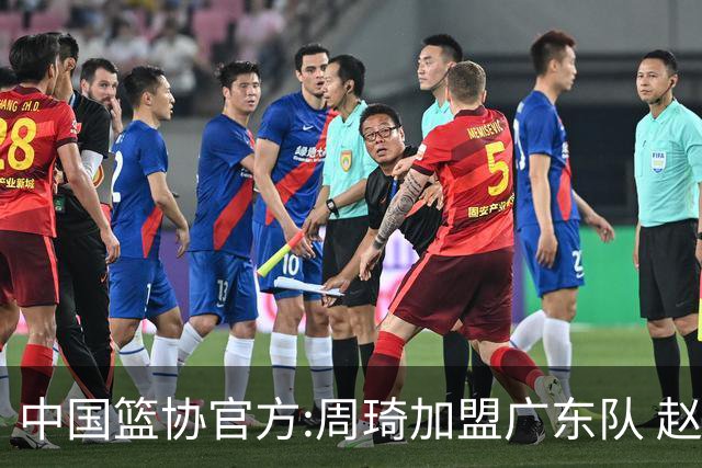 中国篮协官方:周琦加盟广东队 赵睿加盟新疆队