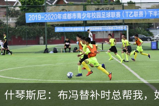 什琴斯尼：布冯替补时总帮我，如今我把他给予的善意给了霍安