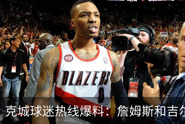 克城球迷热线爆料：詹姆斯和吉尔伯特本周私下会面超过两小时