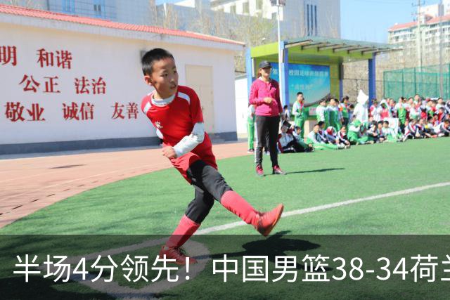 半场4分领先！中国男篮38-34荷兰，廖三宁11分独一档，杨瀚森首秀慢热仅2分