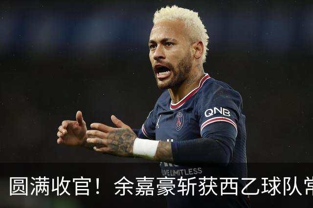 圆满收官！余嘉豪斩获西乙球队常规赛队内MVP，有望下赛季登陆西甲