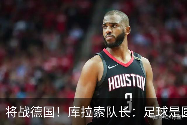 将战德国！库拉索队长：足球是圆的，对强队也难以预测会发生什么