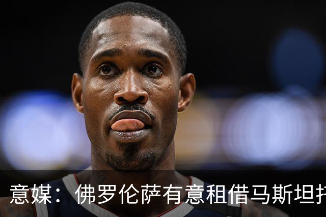 意媒：佛罗伦萨有意租借马斯坦托诺，已向皇马进行了初步询价