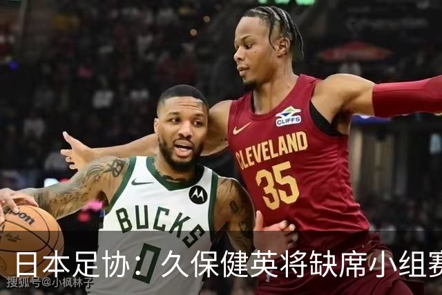 日本足协：久保健英将缺席小组赛第二轮 留在驻地治疗康复