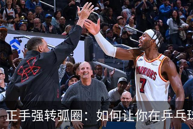 正手强转弧圈：如何让你在乒乓球场上掌控全局