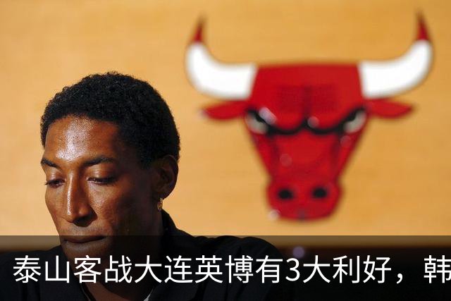 泰山客战大连英博有3大利好，韩鹏阵容调整，德尔加多有特殊情况