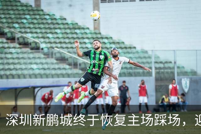 深圳新鹏城终于恢复主场踩场，迎战青岛海牛的信心大增！
