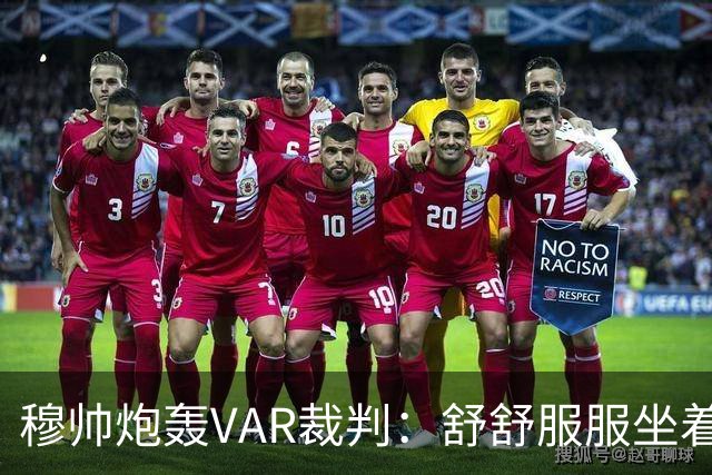 穆帅炮轰VAR裁判：舒舒服服坐着就抢走了我们分数