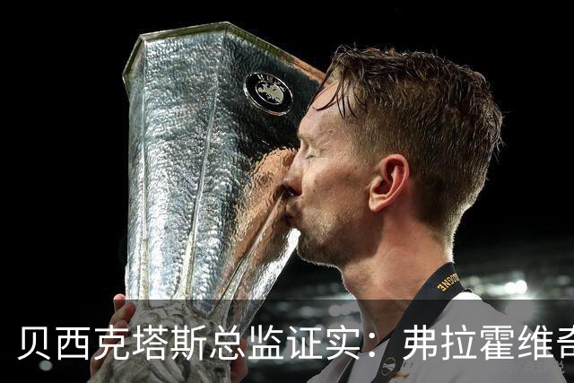 贝西克塔斯总监证实：弗拉霍维奇更想留五大联赛，萨拉赫谈判告吹