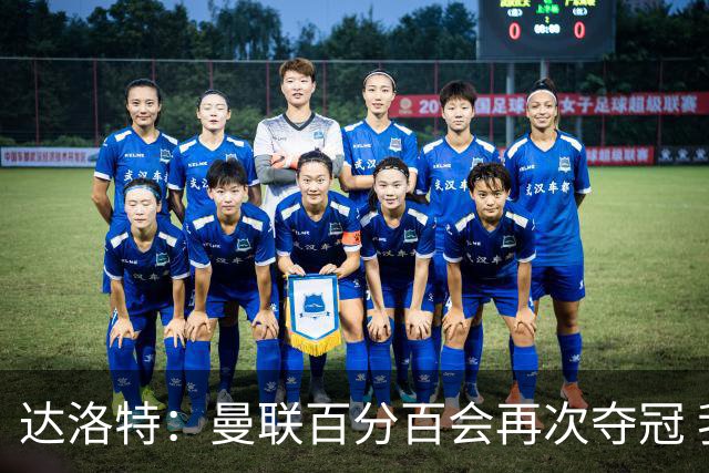 达洛特：曼联百分百会再次夺冠 我和穆里尼奥已经有了情感纽带