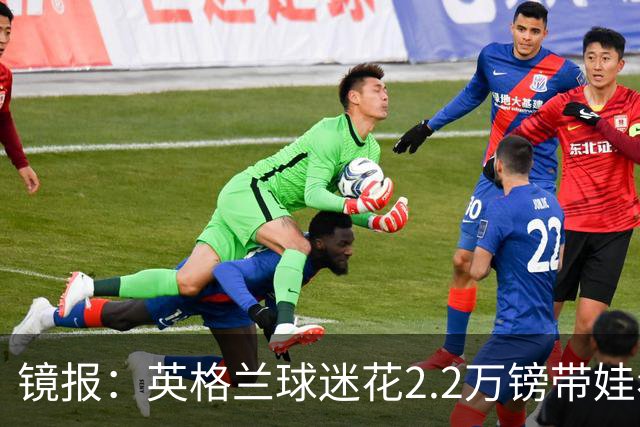镜报：英格兰球迷花2.2万镑带娃看世界杯，但称买不起英格兰球票