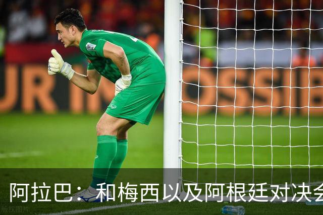 阿拉巴：和梅西以及阿根廷对决会很精彩；参加世界杯算是补全遗憾