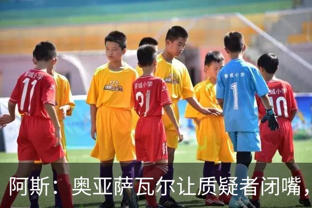 阿斯：奥亚萨瓦尔让质疑者闭嘴，再次展现了自己的真正实力