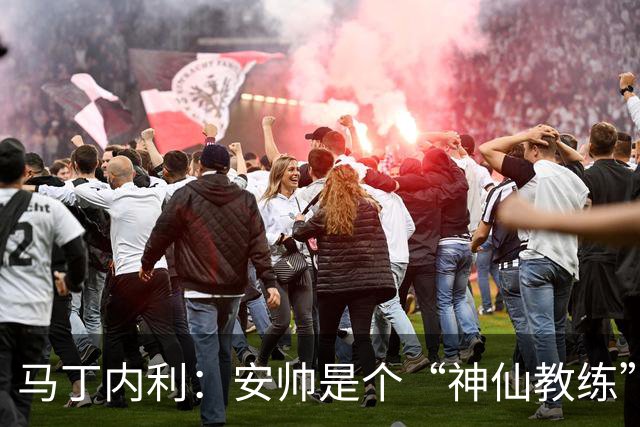 马丁内利：安帅是个“神仙教练”，他的冷静给了我们极大的信心