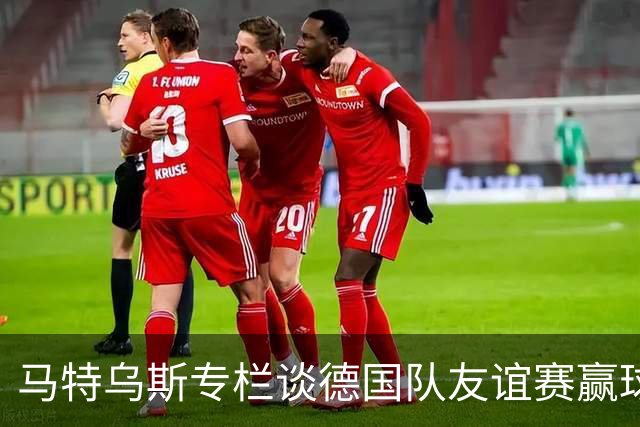 马特乌斯专栏谈德国队友谊赛赢球：大家表现不错，但先别捧太高