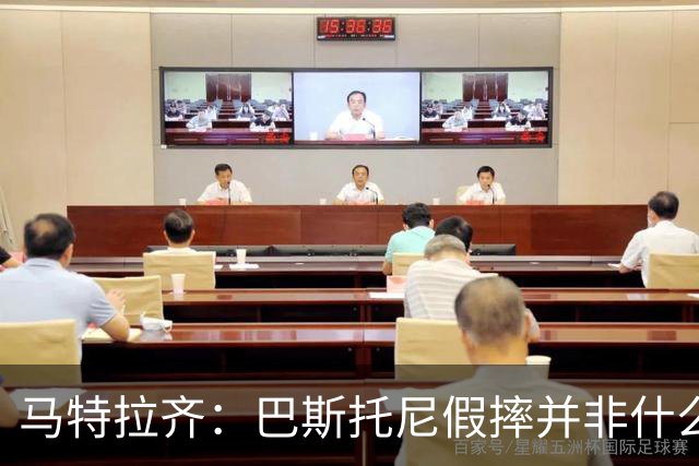 马特拉齐：巴斯托尼假摔并非什么严重错误 他身上有我的影子