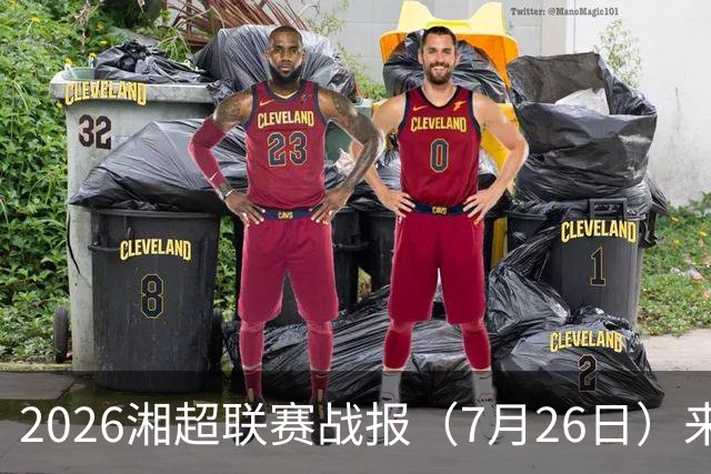 2026湘超联赛战报（7月26日）来啦
