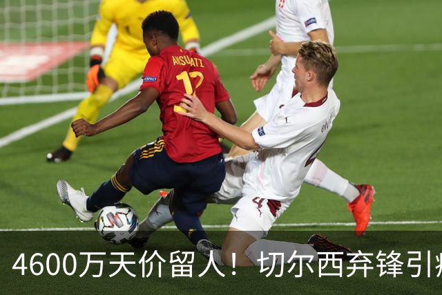 4600万天价留人！切尔西弃锋引疯抢，埃弗顿真敢重金接盘