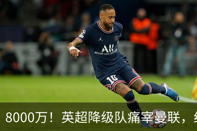 8000万！英超降级队痛宰曼联，红魔“抄底”不成反当冤大头