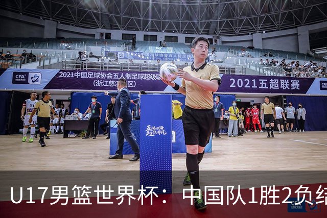 U17男篮世界杯：中国队1胜2负结束小组赛